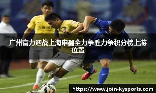 广州富力迎战上海申鑫全力争胜力争积分榜上游位置