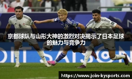 京都球队与山形大神的激烈对决揭示了日本足球的魅力与竞争力